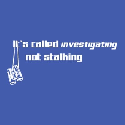 It's Called Investigating Not Stalking